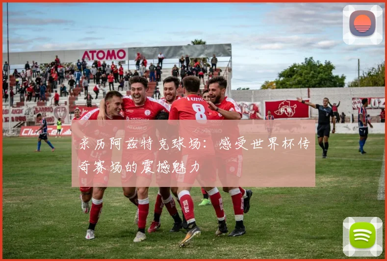 亲历阿兹特克球场：感受世界杯传奇赛场的震撼魅力