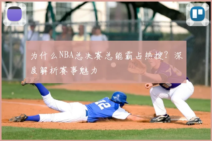 为什么NBA总决赛总能霸占热搜?深度解析赛事魅力