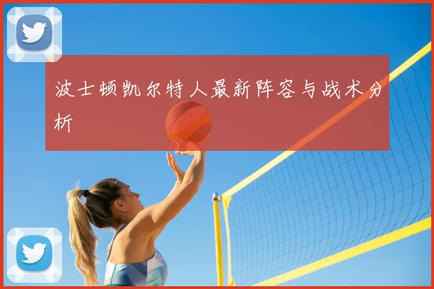 波士顿凯尔特人最新阵容与战术分析