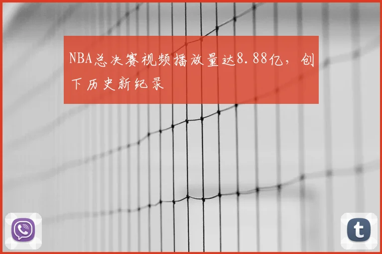 NBA总决赛视频播放量达8.88亿，创下历史新纪录