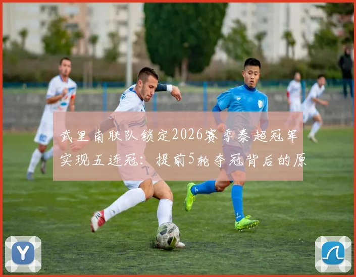武里南联队锁定2026赛季泰超冠军实现五连冠:提前5轮夺冠背后的原因与未来挑战