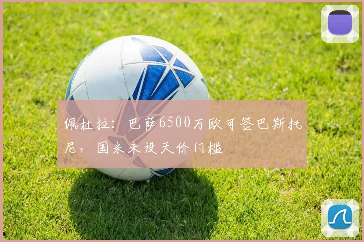 佩杜拉：巴萨6500万欧可签巴斯托尼，国米未设天价门槛