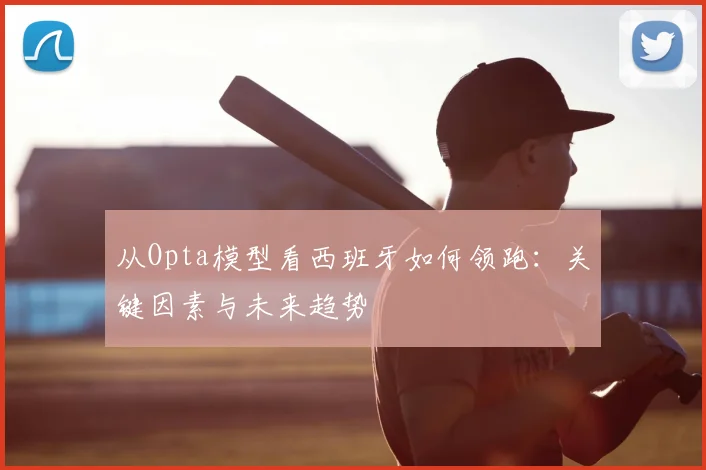 从Opta模型看西班牙如何领跑:关键因素与未来趋势